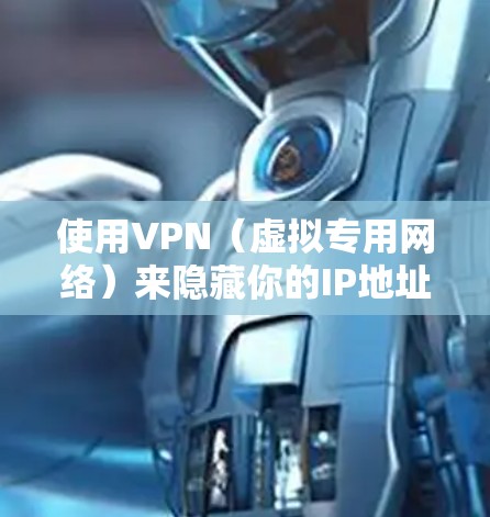 使用VPN(虚拟专用网络)来隐藏你的IP地址是一种常见的网络安全措施。以下是详细的步骤和方法,帮助你隐藏IP地址并保护隐私 使用VPN(虚拟专用网络)来隐藏你的IP地址是一种常见的网络安全措施。以下是详细的步骤和方法,帮助你隐藏IP地址并保护隐私