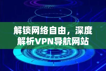 解锁网络自由,深度解析VPN导航网站 解锁网络自由,深度解析VPN导航网站