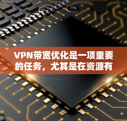 VPN带宽优化是一项重要的任务，尤其是在资源有限的环境中，或者需要通过VPN连接远距离服务器时。以下是一些常用的VPN带宽优化工具和方法