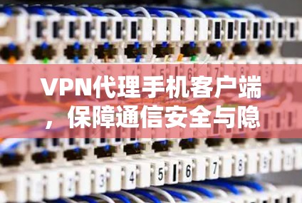 VPN代理手机客户端，保障通信安全与隐私保护