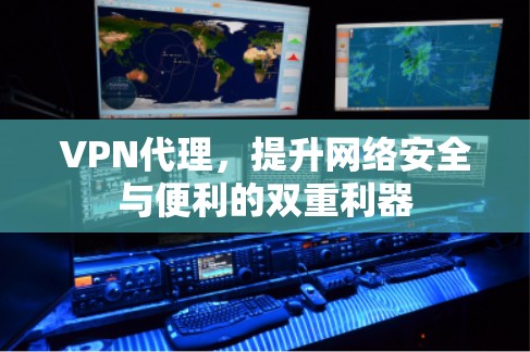 VPN代理,提升网络安全与便利的双重利器 VPN代理,提升网络安全与便利的双重利器