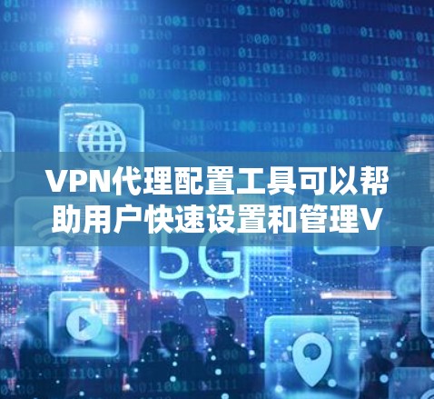 VPN代理配置工具可以帮助用户快速设置和管理VPN连接,提供隐私保护和网络安全功能。以下是一些常用的VPN代理配置工具和相关信息 VPN代理配置工具可以帮助用户快速设置和管理VPN连接,提供隐私保护和网络安全功能。以下是一些常用的VPN代理配置工具和相关信息