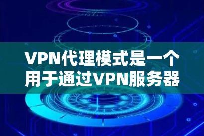 VPN代理模式是一个用于通过VPN服务器转发数据流量的网络配置方式,常用于增强网络安全性和匿名性。以下是对VPN代理模式的详细分步说明 VPN代理模式是一个用于通过VPN服务器转发数据流量的网络配置方式,常用于增强网络安全性和匿名性。以下是对VPN代理模式的详细分步说明