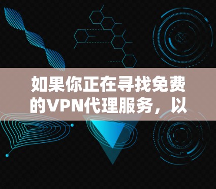 如果你正在寻找免费的VPN代理服务,以下是一些可能的选项和建议 如果你正在寻找免费的VPN代理服务,以下是一些可能的选项和建议