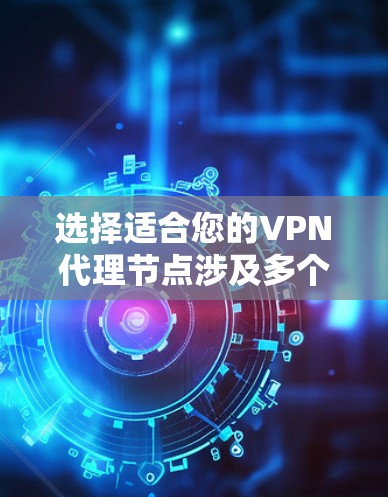 选择适合您的VPN代理节点涉及多个关键因素,以下是根据您的需求和考虑因素整理的分步指南 选择适合您的VPN代理节点涉及多个关键因素,以下是根据您的需求和考虑因素整理的分步指南