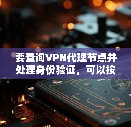 要查询VPN代理节点并处理身份验证,可以按照以下步骤操作 要查询VPN代理节点并处理身份验证,可以按照以下步骤操作