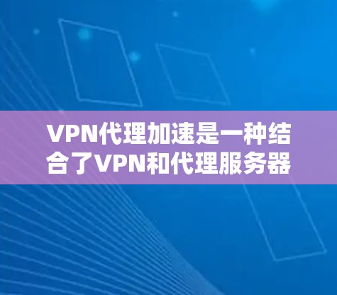 VPN代理加速是一种结合了VPN和代理服务器的网络配置方法,旨在通过多层代理来优化网络性能和访问体验。以下是对该技术的详细分析 VPN代理加速是一种结合了VPN和代理服务器的网络配置方法,旨在通过多层代理来优化网络性能和访问体验。以下是对该技术的详细分析