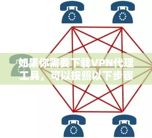 如果你需要下载VPN代理工具,可以按照以下步骤操作 如果你需要下载VPN代理工具,可以按照以下步骤操作