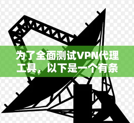 为了全面测试VPN代理工具,以下是一个有条理的测试计划和步骤指南 为了全面测试VPN代理工具,以下是一个有条理的测试计划和步骤指南