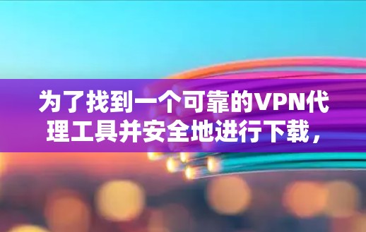 为了找到一个可靠的VPN代理工具并安全地进行下载,可以按照以下步骤操作 为了找到一个可靠的VPN代理工具并安全地进行下载,可以按照以下步骤操作