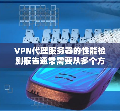VPN代理服务器的性能检测报告通常需要从多个方面进行全面评估,以确保服务器的稳定性、安全性和性能。以下是一个典型的VPN代理服务器性能检测报告的框架和内容 VPN代理服务器的性能检测报告通常需要从多个方面进行全面评估,以确保服务器的稳定性、安全性和性能。以下是一个典型的VPN代理服务器性能检测报告的框架和内容