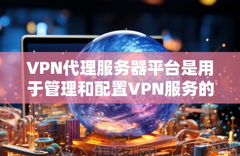 VPN代理服务器平台是用于管理和配置VPN服务的集中化解决方案,帮助用户和企业简化VPN配置过程,确保安全和稳定连接。以下是选择和部署VPN代理服务器平台的关键考虑因素和步骤 VPN代理服务器平台是用于管理和配置VPN服务的集中化解决方案,帮助用户和企业简化VPN配置过程,确保安全和稳定连接。以下是选择和部署VPN代理服务器平台的关键考虑因素和步骤