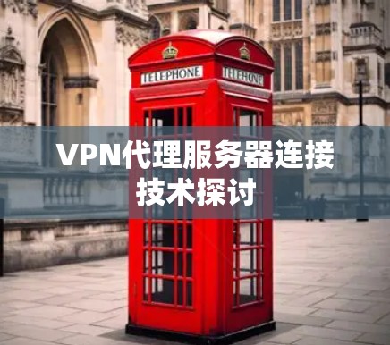 VPN代理服务器连接技术探讨 VPN代理服务器连接技术探讨