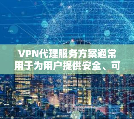 VPN代理服务方案通常用于为用户提供安全、可靠的网络访问服务,通常涉及以下几个关键部分 VPN代理服务方案通常用于为用户提供安全、可靠的网络访问服务,通常涉及以下几个关键部分