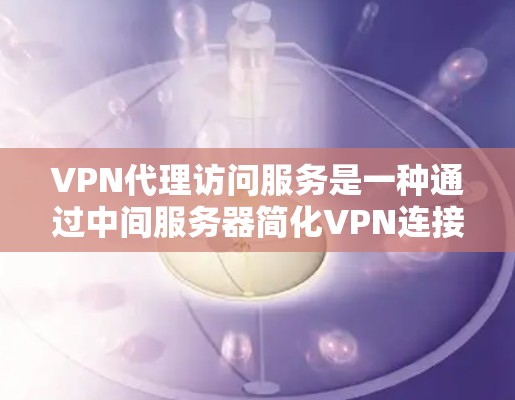 VPN代理访问服务是一种通过中间服务器简化VPN连接的方式,适合希望避免手动配置或在多个设备上使用VPN的用户。以下是对这一服务的详细分析 VPN代理访问服务是一种通过中间服务器简化VPN连接的方式,适合希望避免手动配置或在多个设备上使用VPN的用户。以下是对这一服务的详细分析