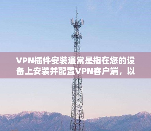VPN插件安装通常是指在您的设备上安装并配置VPN客户端,以便连接到VPN服务器。以下是安装VPN插件的常见步骤,假设您使用的是Windows系统 VPN插件安装通常是指在您的设备上安装并配置VPN客户端,以便连接到VPN服务器。以下是安装VPN插件的常见步骤,假设您使用的是Windows系统
