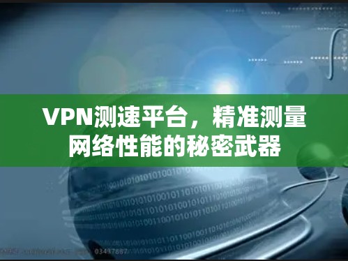 VPN测速平台,精准测量网络性能的秘密武器 VPN测速平台,精准测量网络性能的秘密武器