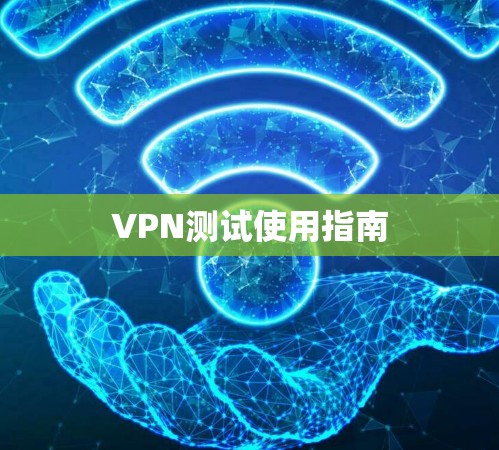 VPN测试使用指南 VPN测试使用指南