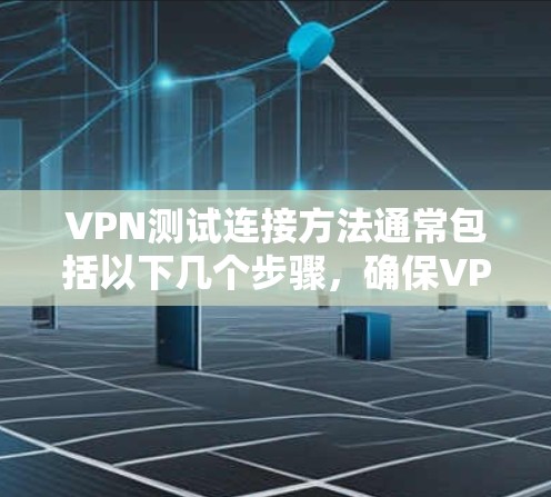 VPN测试连接方法通常包括以下几个步骤,确保VPN连接成功并正常工作。以下是一些常见的方法和步骤 VPN测试连接方法通常包括以下几个步骤,确保VPN连接成功并正常工作。以下是一些常见的方法和步骤