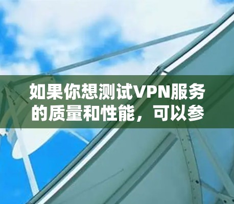 如果你想测试VPN服务的质量和性能，可以参考一些专业的VPN测评网站或工具。以下是一些推荐的VPN测评网站和工具