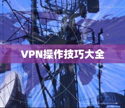 VPN操作技巧大全 VPN操作技巧大全