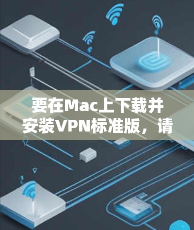 要在Mac上下载并安装VPN标准版，请按照以下步骤操作