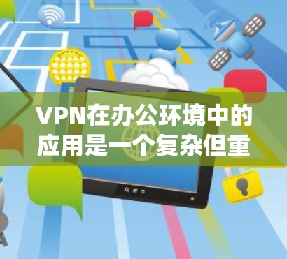 VPN在办公环境中的应用是一个复杂但重要的话题,涉及多个方面的配置和管理。以下是对VPN办公访问的系统总结 VPN在办公环境中的应用是一个复杂但重要的话题,涉及多个方面的配置和管理。以下是对VPN办公访问的系统总结