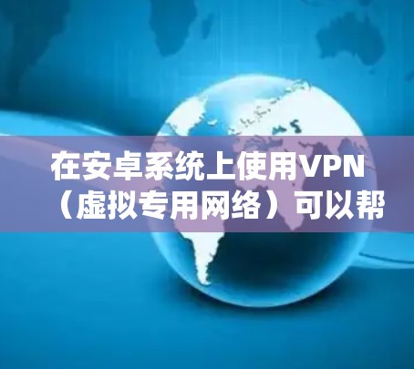 在安卓系统上使用VPN(虚拟专用网络)可以帮助你访问受限制的内容或保护隐私。以下是一些常见的VPN类型及其推荐的安卓应用 在安卓系统上使用VPN(虚拟专用网络)可以帮助你访问受限制的内容或保护隐私。以下是一些常见的VPN类型及其推荐的安卓应用