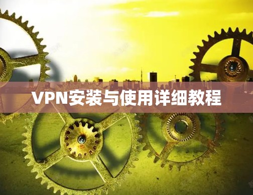 VPN安装与使用详细教程 VPN安装与使用详细教程