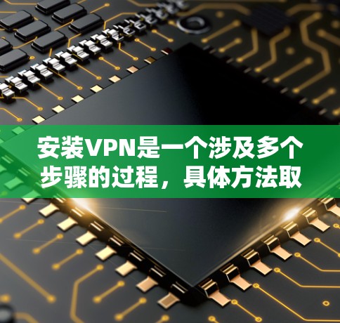安装VPN是一个涉及多个步骤的过程,具体方法取决于您的需求和使用场景。以下是一个通用的安装解决方案,适用于大多数情况 安装VPN是一个涉及多个步骤的过程,具体方法取决于您的需求和使用场景。以下是一个通用的安装解决方案,适用于大多数情况