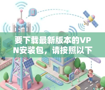 要下载最新版本的VPN安装包,请按照以下步骤操作 要下载最新版本的VPN安装包,请按照以下步骤操作