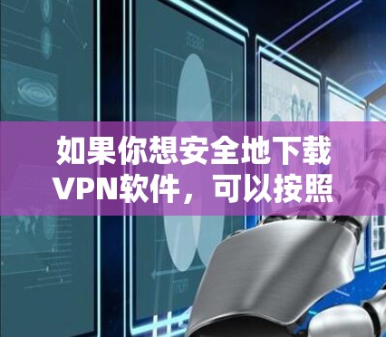 如果你想安全地下载VPN软件,可以按照以下步骤操作,以确保你下载的是安全可靠的VPN服务 如果你想安全地下载VPN软件,可以按照以下步骤操作,以确保你下载的是安全可靠的VPN服务