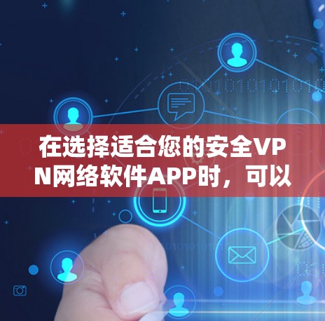 在选择适合您的安全VPN网络软件APP时,可以按照以下步骤进行 在选择适合您的安全VPN网络软件APP时,可以按照以下步骤进行