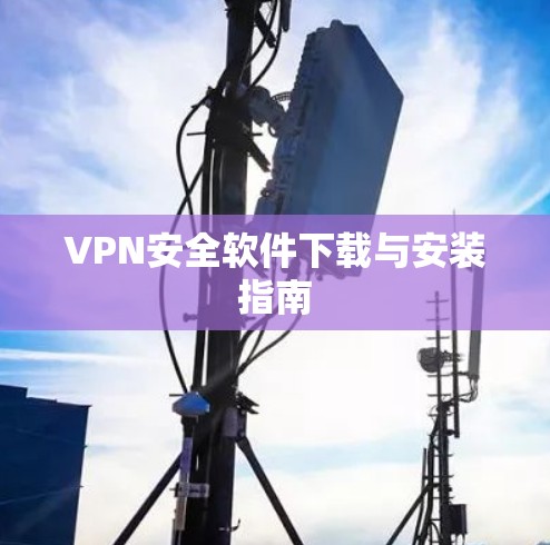 VPN安全软件下载与安装指南 VPN安全软件下载与安装指南