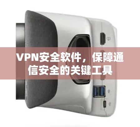 VPN安全软件,保障通信安全的关键工具 VPN安全软件,保障通信安全的关键工具