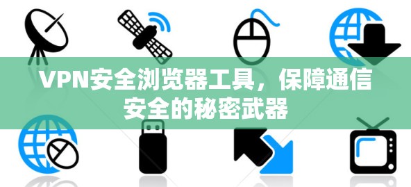 VPN安全浏览器工具,保障通信安全的秘密武器 VPN安全浏览器工具,保障通信安全的秘密武器