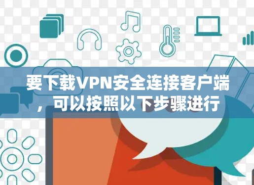 要下载VPN安全连接客户端,可以按照以下步骤进行 要下载VPN安全连接客户端,可以按照以下步骤进行