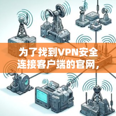 为了找到VPN安全连接客户端的官网,您可以按照以下步骤操作 为了找到VPN安全连接客户端的官网,您可以按照以下步骤操作