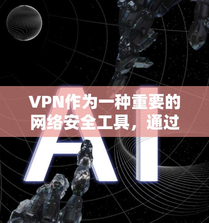 VPN作为一种重要的网络安全工具,通过建立安全的加密通道,保护了用户的数据和隐私。在选择VPN服务时,用户应考虑以下几点 VPN作为一种重要的网络安全工具,通过建立安全的加密通道,保护了用户的数据和隐私。在选择VPN服务时,用户应考虑以下几点