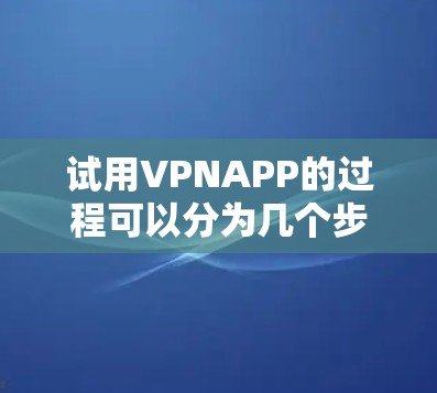 试用VPNAPP的过程可以分为几个步骤,以下是详细的说明 试用VPNAPP的过程可以分为几个步骤,以下是详细的说明