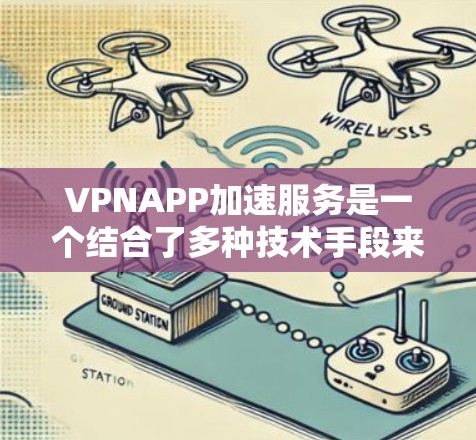 VPNAPP加速服务是一个结合了多种技术手段来优化网络连接速度和性能的服务。以下是对该服务的详细分析 VPNAPP加速服务是一个结合了多种技术手段来优化网络连接速度和性能的服务。以下是对该服务的详细分析