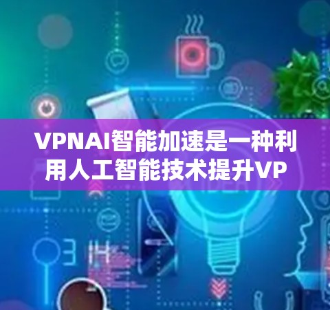 VPNAI智能加速是一种利用人工智能技术提升VPN连接速度和稳定性的方法。以下是VPNAI智能加速的详细介绍 VPNAI智能加速是一种利用人工智能技术提升VPN连接速度和稳定性的方法。以下是VPNAI智能加速的详细介绍