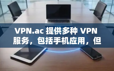 VPN.ac 提供多种 VPN 服务,包括手机应用,但具体是否有专门的手机应用可能取决于你的设备和所使用的平台。以下是一些可能的方法来使用 VPN.ac 在你的手机上 VPN.ac 提供多种 VPN 服务,包括手机应用,但具体是否有专门的手机应用可能取决于你的设备和所使用的平台。以下是一些可能的方法来使用 VPN.ac 在你的手机上