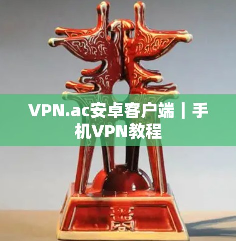 VPN.ac安卓客户端|手机VPN教程 VPN.ac安卓客户端|手机VPN教程