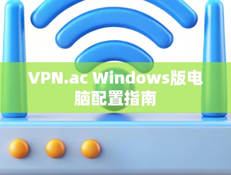 VPN.ac Windows版电脑配置指南 VPN.ac Windows版电脑配置指南