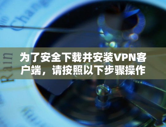 为了安全下载并安装VPN客户端，请按照以下步骤操作
