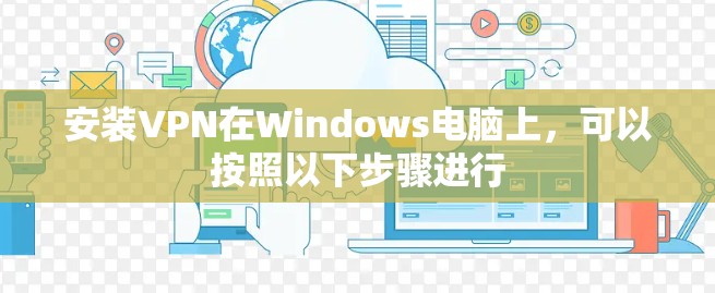 安装VPN在Windows电脑上,可以按照以下步骤进行 安装VPN在Windows电脑上,可以按照以下步骤进行