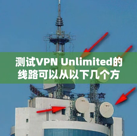 测试VPN Unlimited的线路可以从以下几个方面进行,确保其性能和可靠性 测试VPN Unlimited的线路可以从以下几个方面进行,确保其性能和可靠性