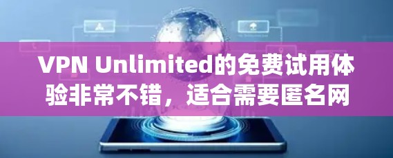 VPN Unlimited的免费试用体验非常不错,适合需要匿名网 browsing 或者保护隐私的用户。以下是对其免费试用和主要功能的详细介绍 VPN Unlimited的免费试用体验非常不错,适合需要匿名网 browsing 或者保护隐私的用户。以下是对其免费试用和主要功能的详细介绍