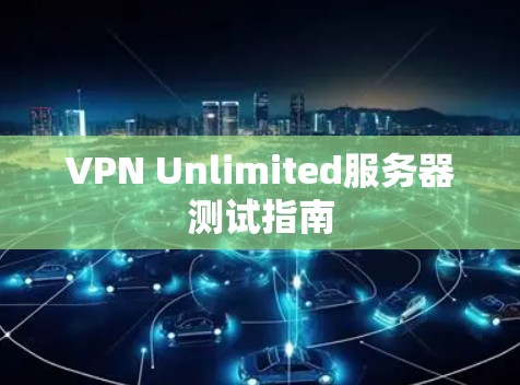 VPN Unlimited服务器测试指南 VPN Unlimited服务器测试指南